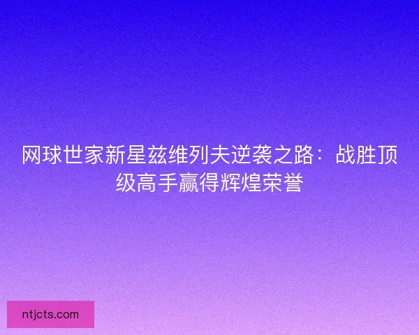 网球世家新星兹维列夫逆袭之路：战胜顶级高手赢得辉煌荣誉